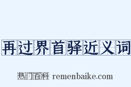 再过界首驿近义词是什么意思的图片